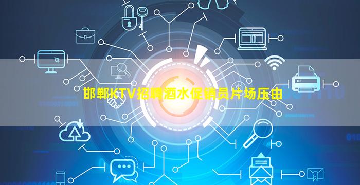 邯郸KTV招聘酒水促销员片场压由
